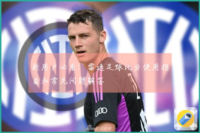 新用户必看：雷速足球比分使用指南和常见问题解答