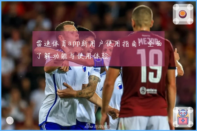 雷速体育app新用户使用指南：全面了解功能与使用体验