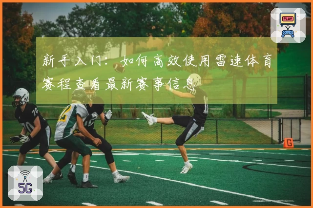 新手入门：如何高效使用雷速体育赛程查看最新赛事信息