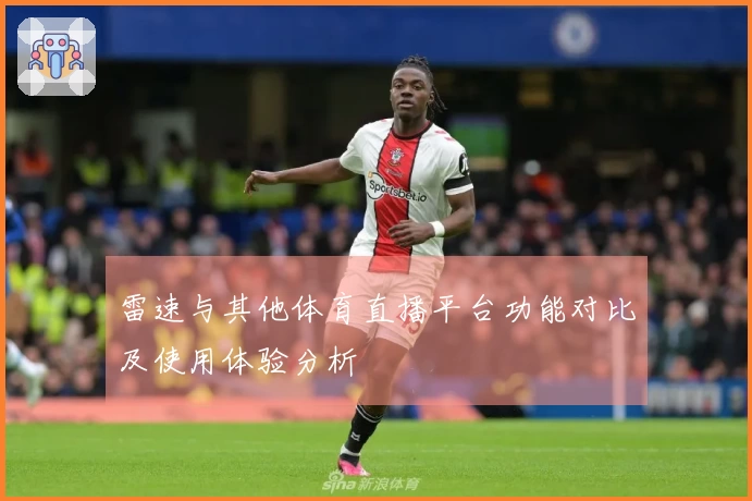 雷速与其他体育直播平台功能对比及使用体验分析