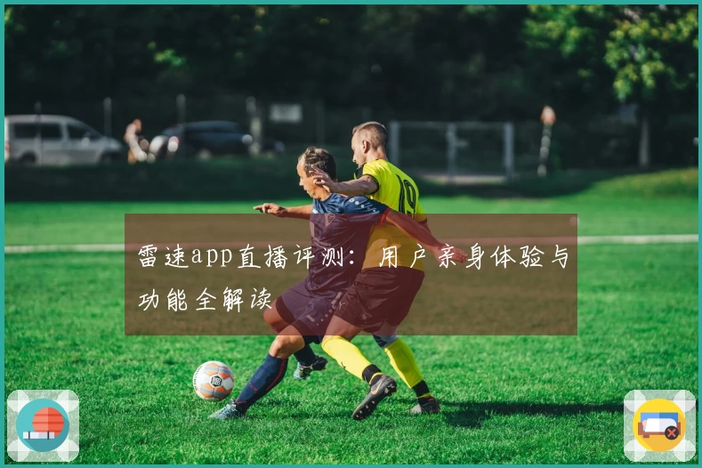 雷速app直播评测：用户亲身体验与功能全解读