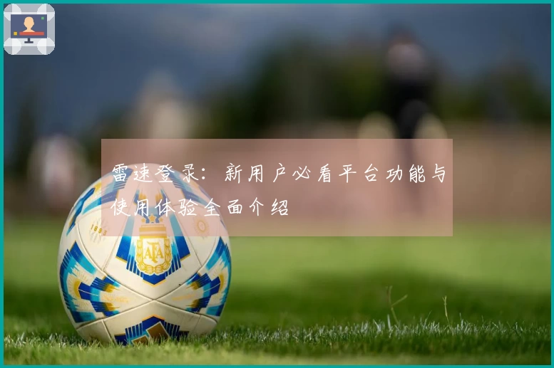 雷速登录：新用户必看平台功能与使用体验全面介绍