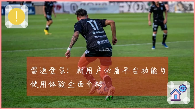 雷速登录：新用户必看平台功能与使用体验全面介绍