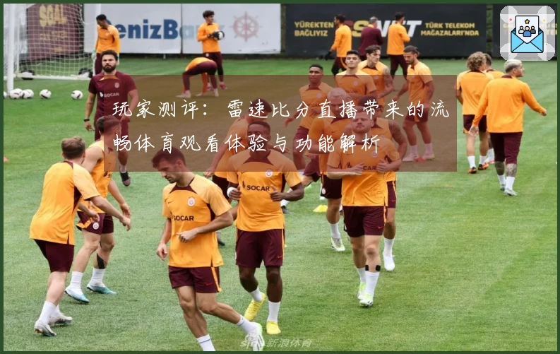 玩家测评：雷速比分直播带来的流畅体育观看体验与功能解析