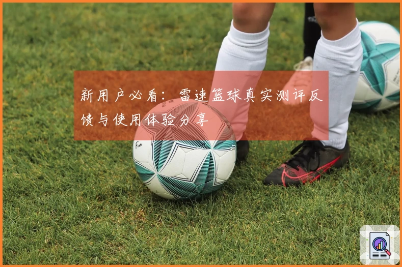 新用户必看：雷速篮球真实测评反馈与使用体验分享