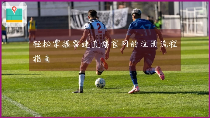 轻松掌握雷速直播官网的注册流程指南