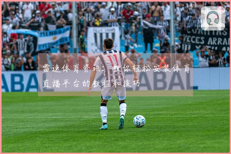 雷速体育资讯：教你轻松安装体育直播平台的教程和技巧