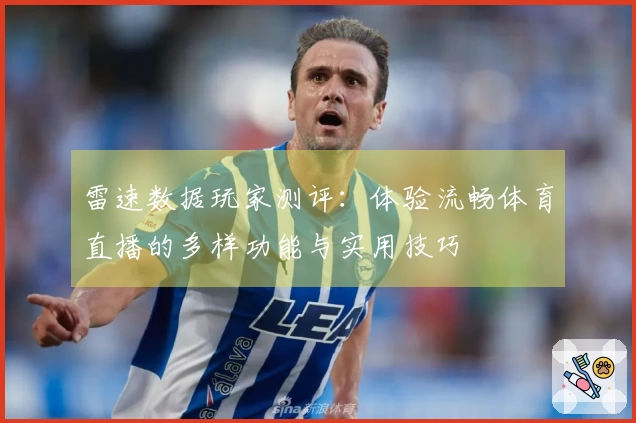 雷速数据玩家测评：体验流畅体育直播的多样功能与实用技巧