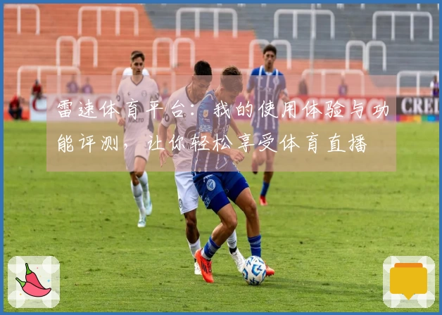 雷速体育平台：我的使用体验与功能评测，让你轻松享受体育直播