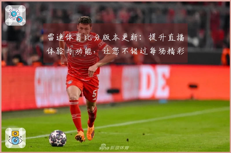 雷速体育比分版本更新：提升直播体验与功能，让您不错过每场精彩赛事