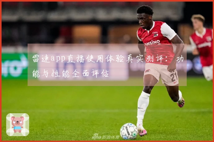雷速app直播使用体验真实测评：功能与性能全面评估