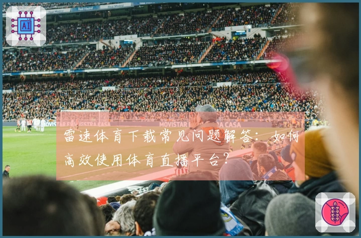 雷速体育下载常见问题解答：如何高效使用体育直播平台？