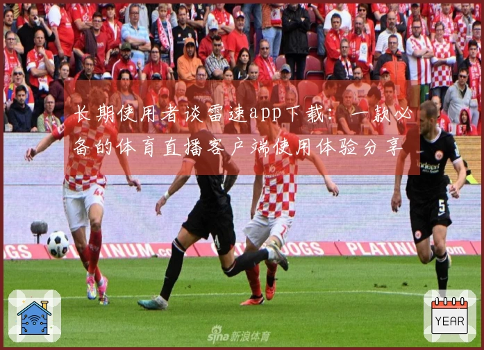 长期使用者谈雷速app下载：一款必备的体育直播客户端使用体验分享