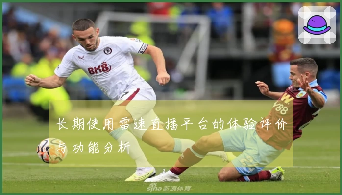 长期使用雷速直播平台的体验评价与功能分析