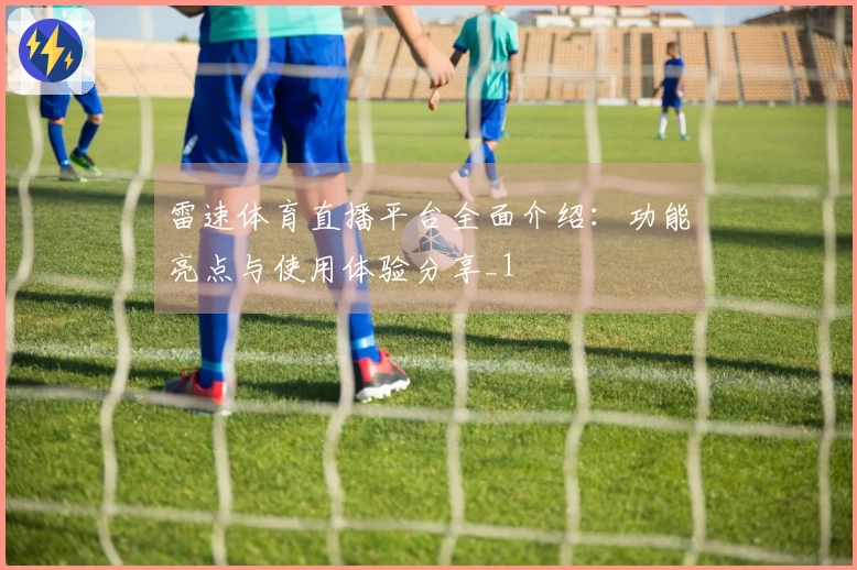 雷速体育直播平台全面介绍：功能亮点与使用体验分享_1