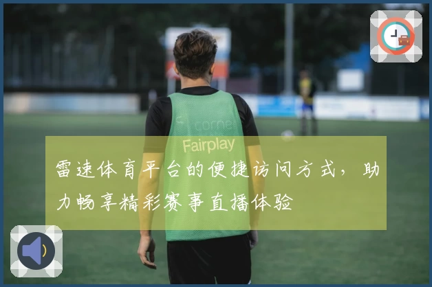 雷速体育平台的便捷访问方式，助力畅享精彩赛事直播体验