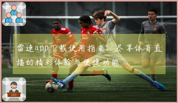 雷速app下载使用指南：尽享体育直播的精彩体验与便捷功能