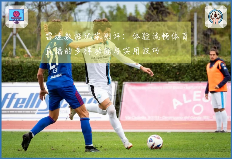 雷速数据玩家测评：体验流畅体育直播的多样功能与实用技巧