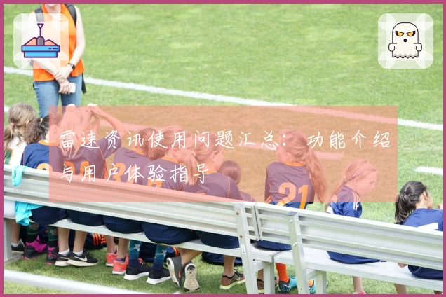 雷速资讯使用问题汇总：功能介绍与用户体验指导